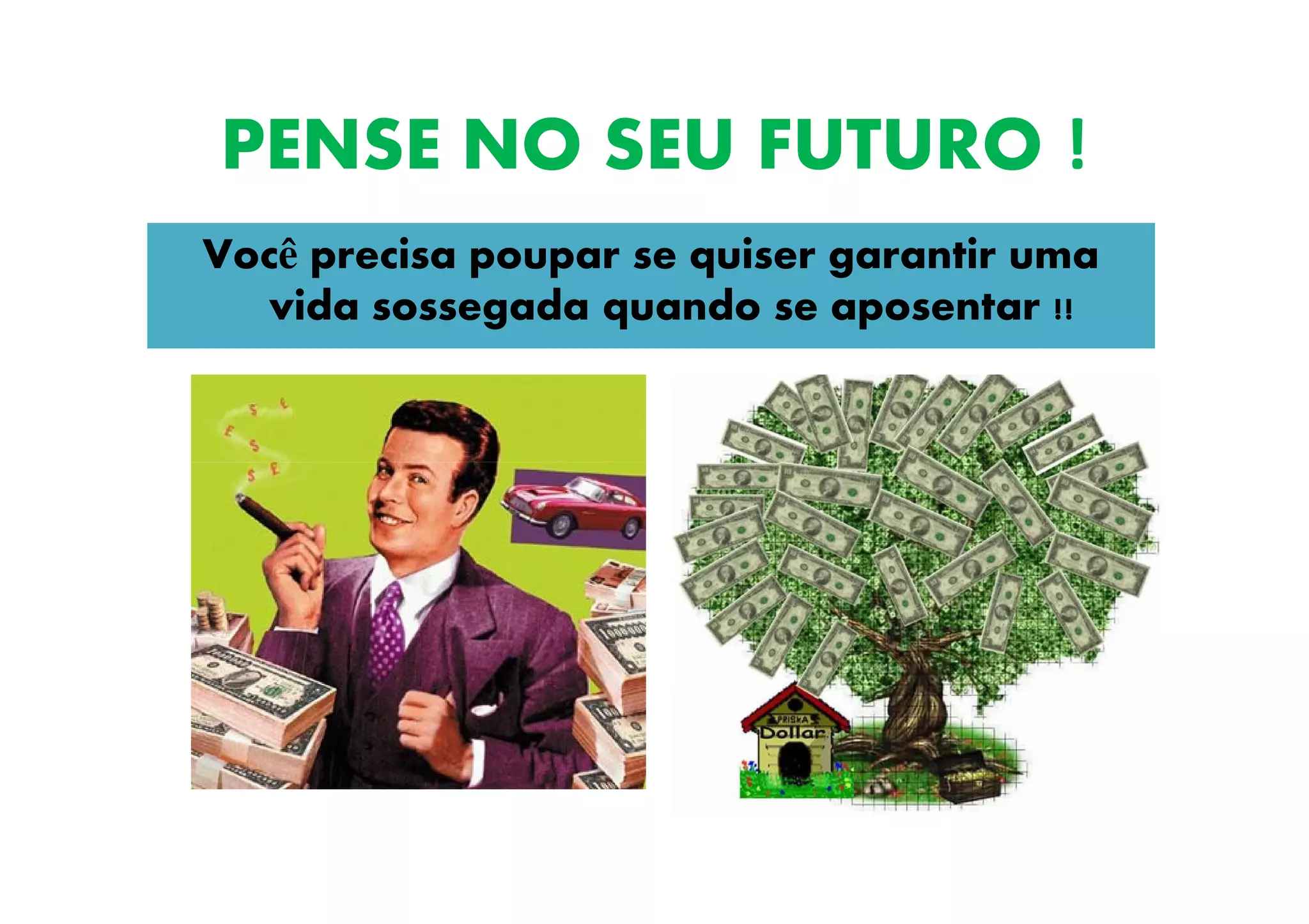 PENSE NO SEU FUTURO !
Você precisa poupar se quiser garantir uma
vida sossegada quando se aposentar !!