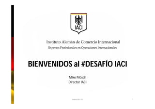 BIENVENIDOS al #DESAFÍO IACI
Mike Mösch
Director IACI
www.iaci.es 1
 