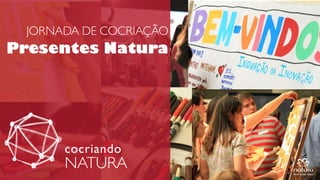 JORNADA DE COCRIAÇÃO

Presentes
Natura

APRES LANÇAMENTO COCRIANDO
NATURA
GGI 20MAIO2013

 