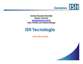 Contatos

   Carlos Eduardo Brandão
         Diretor Técnico
      brandao@ish.com.br
http://twitter.com/ishtecnologia
 