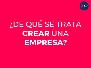 ¿DE QUÉ SE TRATA
CREAR UNA
EMPRESA?
 