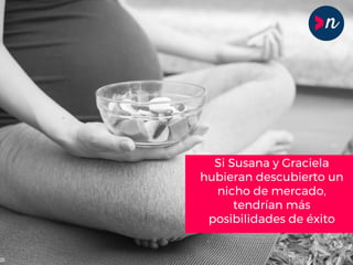 Si Susana y Graciela
hubieran descubierto un
nicho de mercado,
tendrían más
posibilidades de éxito
 