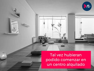 Tal vez hubieran
podido comenzar en
un centro alquilado
 