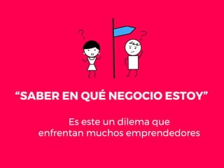 “SABER EN QUÉ NEGOCIO ESTOY”
Es este un dilema que
enfrentan muchos emprendedores
 