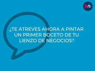 ¿TE ATREVES AHORA A PINTAR
UN PRIMER BOCETO DE TU
LIENZO DE NEGOCIOS?
 