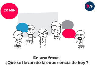 En una frase:
¿Qué se llevan de la experiencia de hoy ?
20 MIN
 