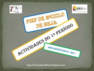 PIEF DE 2ºCICLO  DE BEJA Actividades do 1º período Ano lectivo 2010 / 2011 http://formulapief2beja.blogspot.com 