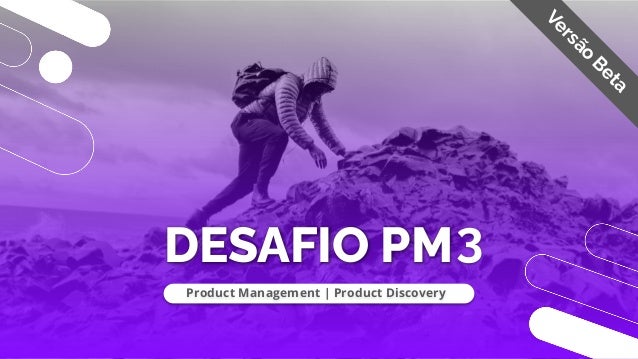 DESAFIO PM3
Product Management | Product Discovery
V
e
r
s
ã
o
B
e
t
a
 