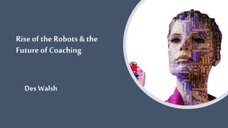Rise ofthe Robots & the
Future of Coaching
Des Walsh
 