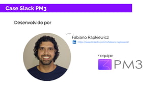 Case Slack PM3
Desenvolvido por
https://www.linkedin.com/in/fabiano-rapkiewicz/
+ equipe
Fabiano Rapkiewicz
 