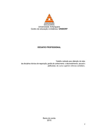 2
Universidade Anhanguera
Centro de educação à distância- UNIDERP
DESAFIO PROFISSIONAL
Trabalho realizado para obtenção de notas
das disciplinas técnicas de negociação, gestão do conhecimento edesenvolvimento pessoal e
profissional, do curso superior ciências contábeis.
Barra do corda
2015
 