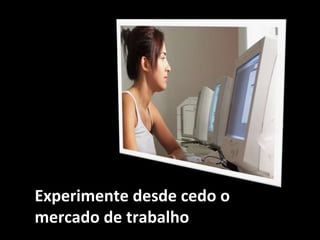 3
Experimente desde cedo o
mercado de trabalho
 