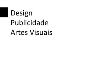 Design
Publicidade
Artes Visuais
 
