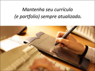Mantenha seu currículo
(e portfolio) sempre atualizado.
 