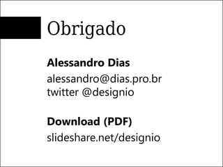 Obrigado
Alessandro Dias
alessandro@dias.pro.br
twitter @designio

Download (PDF)
slideshare.net/designio
 