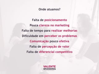 Onde atuamos?
Falta de posicionamento
Pouca clareza no marketing
Falta de tempo para realizar melhorias
Dificuldade em perceber os problemas
Comunicação pouco efetiva
Falta de percepção de valor
Falta de diferencial competitivo
GESTÃO ESTRATÉGICA DE MARKETING
 