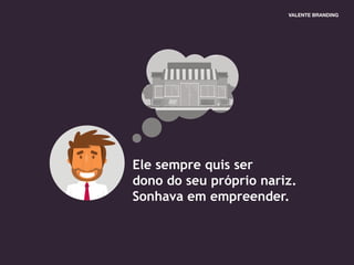 Ele sempre quis ser
dono do seu próprio nariz.
Sonhava em empreender.
 