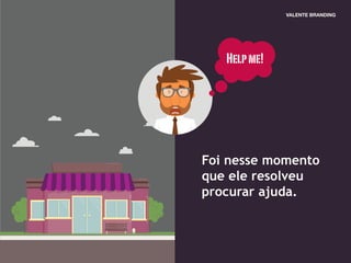 Foi nesse momento
que ele resolveu
procurar ajuda.
Helpme!
 