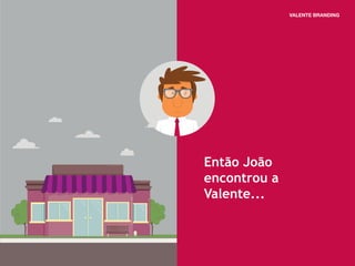 Então João
encontrou a
Valente...
 