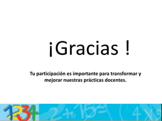 ¡Gracias !
Tu participación es importante para transformar y
mejorar nuestras prácticas docentes.
 