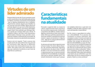 Pesquisa feita há mais de 25 anos questiona quais
assetecaracterísticasmaisadmiradaspelaspessoas
nos líderes. A primeira característica é honestidade
- que se relaciona diretamente com a confiança.
“Experimente contratar alguém para trabalhar na
sua casa que você não acredita. Agora, pense em
contratar alguém em que você confia totalmente.
Se não há essa confiança, não haverá velocidade”,
sugere Paulo. Outra questão que distingue líde-
res é aquela que consegue olhar para a frente. “A
confiança é básica, mas esta é uma característica
diferenciadora. Antecipar coisas, perceber conse-
quênciasetraduzirosentimentodeconsumidor,de
fornecedor, sinais do mercado dentro da empresa.”
Inspirar vem em seguida. “Trazer a pessoa não
só pelo ponto de vista profissional, mas pessoal
de crescimento. Aliás, algo que os Millennials
estão muito mais interessados do que nós, mais
velhos. Eles estão muito mais interessados em
algo que realmente transforme-os por meio de
experiências autênticas.”
Pensando o papel do líder na criação da
cultura organizacional nesta conjuntura
de crescimento exponencial, e lembrando
a experiência de Skillman, Goelzer destaca
algumas características vistas como impor-
tantes.“Achoqueaprimeiracaracterísticaéo
sensodeconexãoeaquestãodeaspessoas
estarem seguras de pertencer à alguma
coisa - algo que as crianças demonstraram
no projeto do spaghetti.”
As pessoas precisam dessa segurança para
arriscar e mudar.“Em várias culturas de gru-
po, não somente empresarial, segurança
e envolvimento são peças-chave. O papel
do líder é criar esse momento de conexão
e segurança para que as pessoas possam
transformar.”Anecessidadedeumpropósito
claro para as pessoas também pesa. “Um
estudo interessante mostra que ’o porque
nós trabalhos determina o quão bem nós
trabalhos’.Aideiadesaberoporquêeoque
você está fazendo é muito efetiva.”
Por fim, temos a capacidade de confian-
ça e vulnerabilidade. “Se as pessoas não
conseguem se mostrar vulneráveis, não
conseguem evoluir. O mesmo princípio da
inteligência emocional, onde, se eu não me
conheço, não consigo me administrar.” A
ideia da vulnerabilidade, ou seja, de enten-
der-se comoumsersuscetívelnogrupo,faz
com que exista maior confiança e coopera-
ção. Para isso, as pessoas têm que se sentir
possíveis de se colocar vulneráveis.“Voltan-
do à competição, nenhum dos adultos se
deixavulnerável.Todosestãomaisexibindo
o que fazem do que admitindo o que não
sabem fazer. Por isso as crianças entram no
projeto e fazem as coisas acontecer.”
Virtudesdeum
líderadmirado Características
fundamentais
naatualidade
 