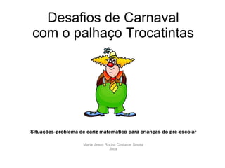 Desafios de Carnaval com o palhaço Trocatintas Situações-problema de cariz matemático para crianças do pré-escolar Maria Jesus Rocha Costa de Sousa Juca 