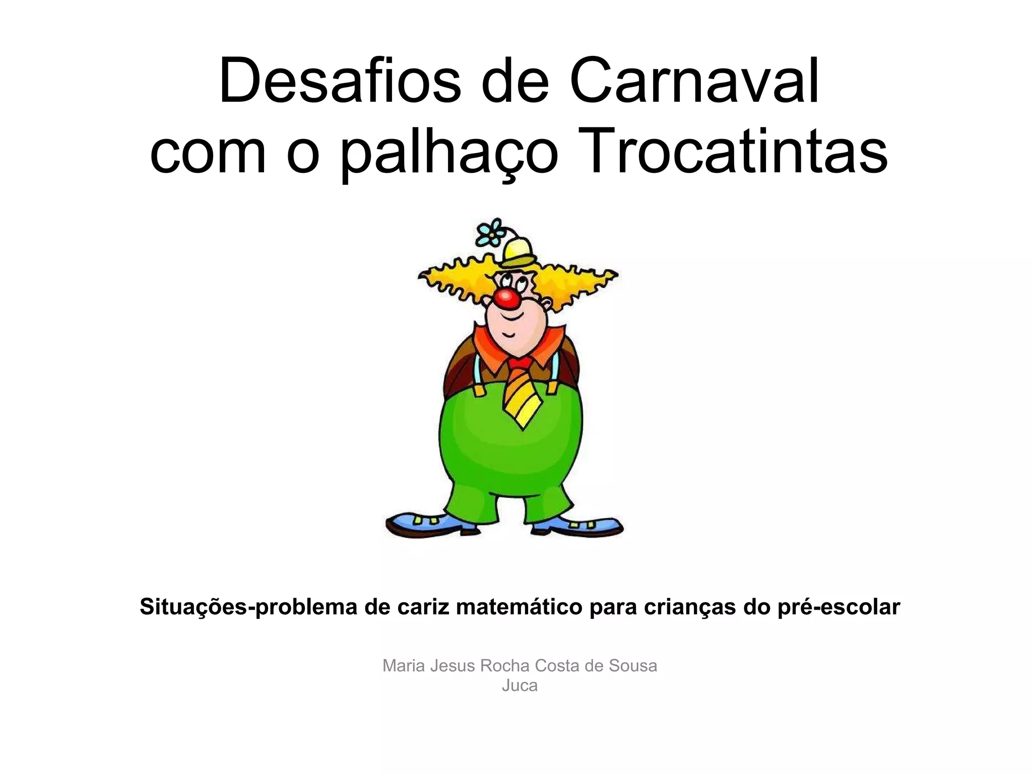 Desafios de Carnaval com o palhaço Trocatintas Situações-problema de cariz matemático para crianças do pré-escolar Maria Jesus Rocha Costa de Sousa Juca
