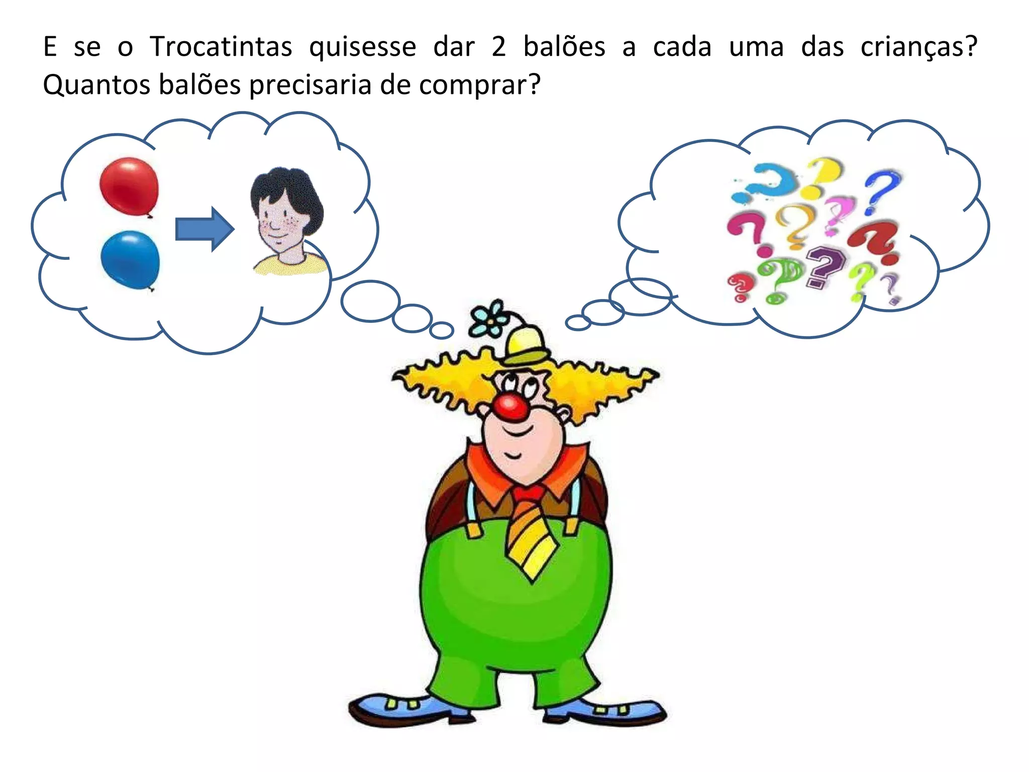 E se o Trocatintas quisesse dar 2 balões a cada uma das crianças? Quantos balões precisaria de comprar?