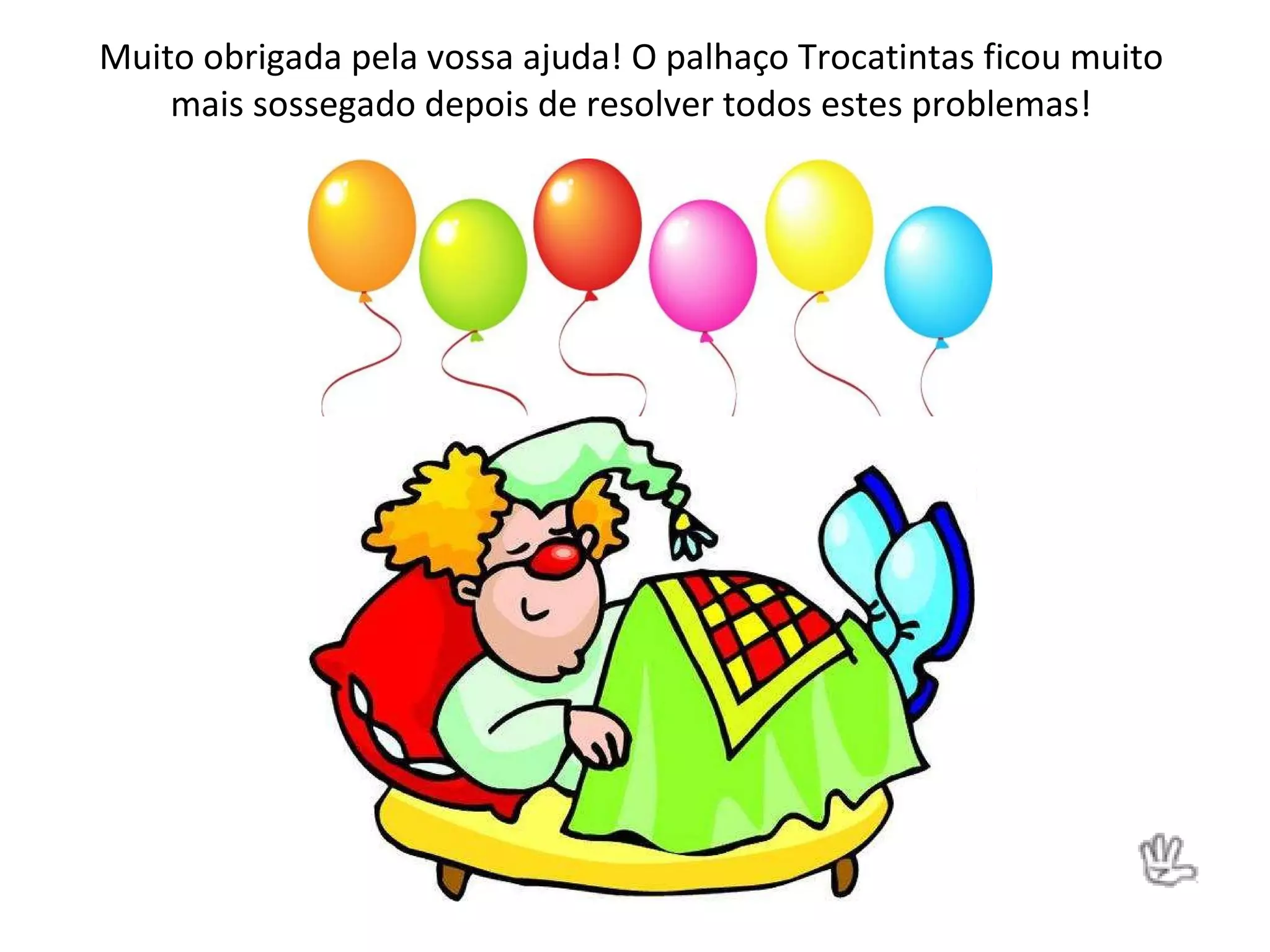 Muito obrigada pela vossa ajuda! O palhaço Trocatintas ficou muito mais sossegado depois de resolver todos estes problemas!