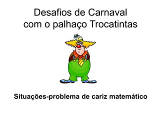 Desafios de Carnaval
com o palhaço Trocatintas
Situações-problema de cariz matemático
 