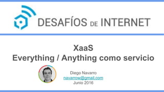 XaaS
Everything / Anything como servicio
Diego Navarro
navarrow@gmail.com
Junio 2016
 