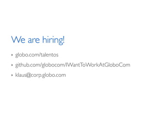 We are hiring! 
‣ globo.com/talentos 
‣ github.com/globocom/IWantToWorkAtGloboCom 
‣ klaus@corp.globo.com 
 