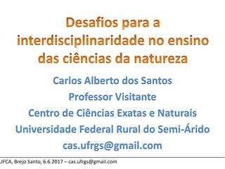 ________________________________________________________________________________
UFCA, Brejo Santo, 6.6.2017 – cas.ufrgs@gmail.com
Carlos Alberto dos Santos
Professor Visitante
Centro de Ciências Exatas e Naturais
Universidade Federal Rural do Semi-Árido
cas.ufrgs@gmail.com
 