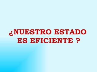 ¿NUESTRO ESTADO  ES EFICIENTE ? 
