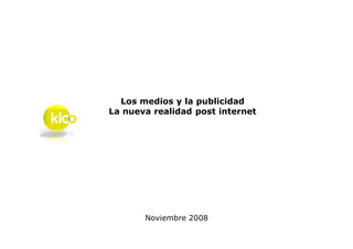 Los medios y la publicidad
La nueva realidad post internet




       Noviembre 2008
 