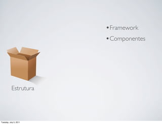 •Framework
                        •Componentes




           Estrutura




Tuesday, July 5, 2011
 