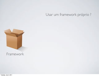 Usar um framework próprio ?




          Framework




Tuesday, July 5, 2011
 
