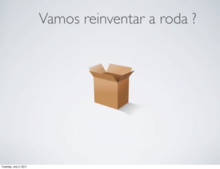 Vamos reinventar a roda ?




Tuesday, July 5, 2011
 