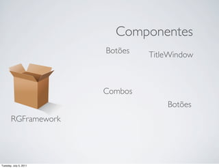 Componentes
                        Botões   TitleWindow



                        Combos
                                     Botões
       RGFramework




Tuesday, July 5, 2011
 