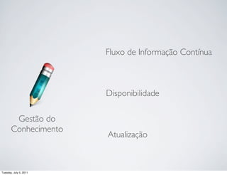 Fluxo de Informação Contínua



                        Disponibilidade

        Gestão do
       Conhecimento
                        Atualização



Tuesday, July 5, 2011
 