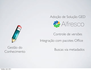 Adoção de Solução GED



                                Controle de versões
                        Integração com pacotes Ofﬁce
        Gestão do
                                 Buscas via metadados
       Conhecimento



Tuesday, July 5, 2011
 