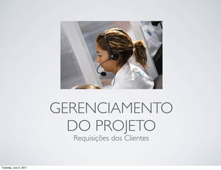 GERENCIAMENTO
                          DO PROJETO
                          Requisições dos Clientes


Tuesday, July 5, 2011
 
