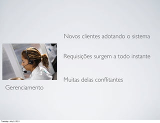 Novos clientes adotando o sistema


                        Requisições surgem a todo instante


                        Muitas delas conﬂitantes
    Gerenciamento




Tuesday, July 5, 2011
 