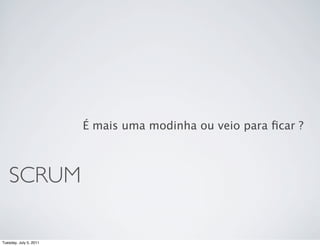 É mais uma modinha ou veio para ﬁcar ?



   SCRUM

Tuesday, July 5, 2011
 