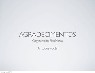 AGRADECIMENTOS
                           Organização FlexMania

                              A todos vocês




Tuesday, July 5, 2011
 