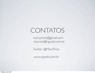 CONTATOS
                        marcpiresrj@gmail.com
                        marcelo@rgweb.com.br

                        Twitter: @MarcPires

                        www.rgweb.com.br



Tuesday, July 5, 2011
 