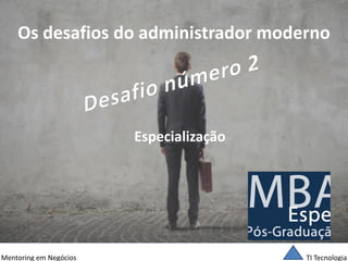 TI Tecnologia 
Mentoring em Negócios 
Os desafios do administrador moderno 
Especialização  
