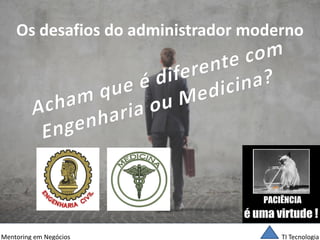 TI Tecnologia 
Mentoring em Negócios 
Os desafios do administrador moderno  