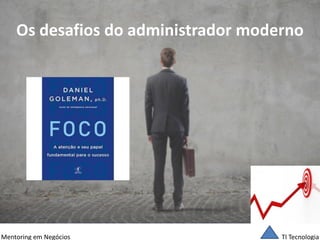 TI Tecnologia 
Mentoring em Negócios 
Os desafios do administrador moderno  