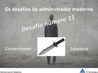 TI Tecnologia 
Mentoring em Negócios 
Os desafios do administrador moderno  